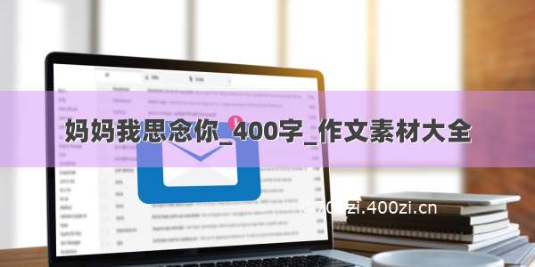 妈妈我思念你_400字_作文素材大全