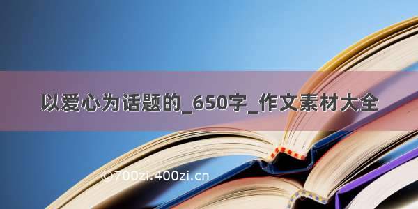 以爱心为话题的_650字_作文素材大全