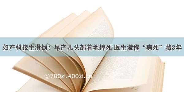 妇产科接生滑倒！早产儿头部着地摔死 医生谎称“病死”藏3年