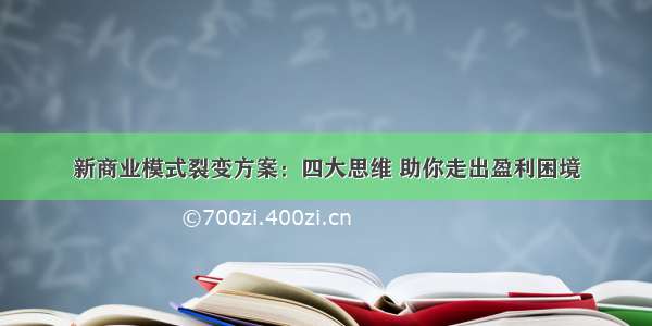 新商业模式裂变方案：四大思维 助你走出盈利困境