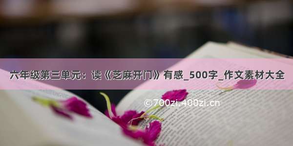 六年级第三单元：读《芝麻开门》有感_500字_作文素材大全