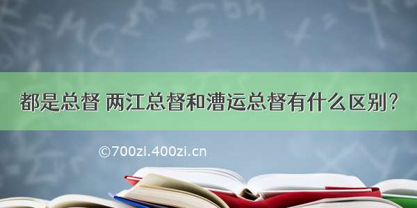 都是总督 两江总督和漕运总督有什么区别？