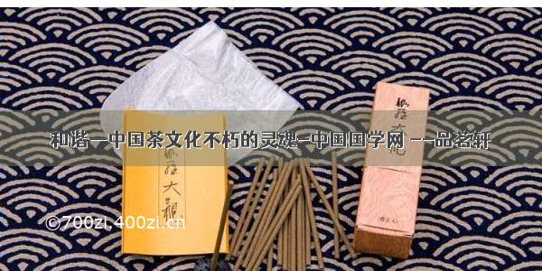 和谐—中国茶文化不朽的灵魂-中国国学网 --品茗轩