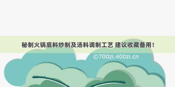 秘制火锅底料炒制及汤料调制工艺 建议收藏备用！