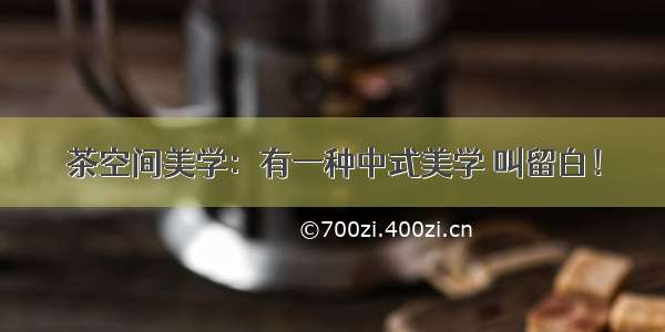 茶空间美学：有一种中式美学 叫留白！