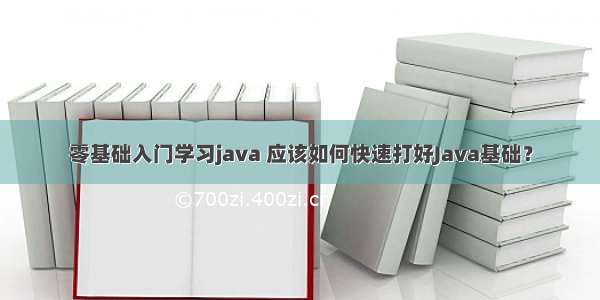 零基础入门学习java 应该如何快速打好Java基础？