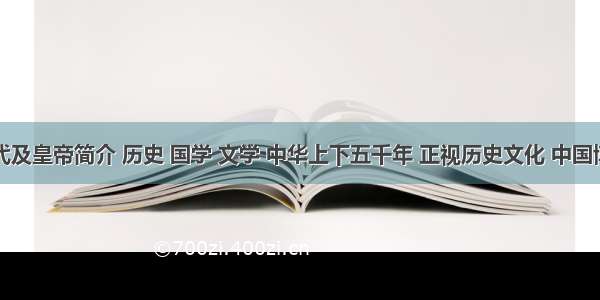 中国历史朝代及皇帝简介 历史 国学 文学 中华上下五千年 正视历史文化 中国博域历史网络