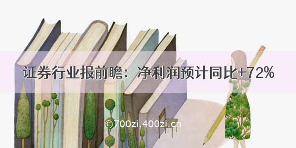 证券行业报前瞻：净利润预计同比+72%