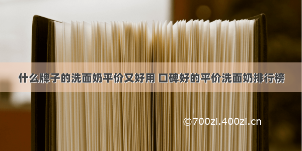 什么牌子的洗面奶平价又好用 口碑好的平价洗面奶排行榜