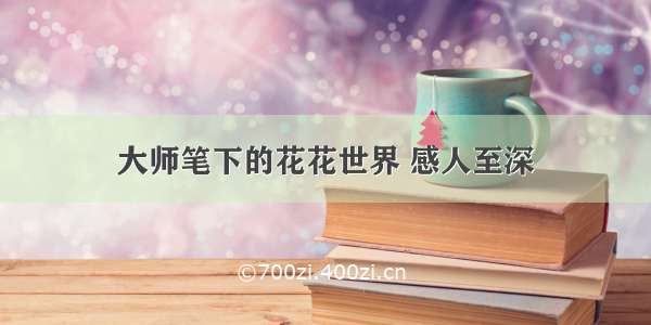 大师笔下的花花世界 感人至深