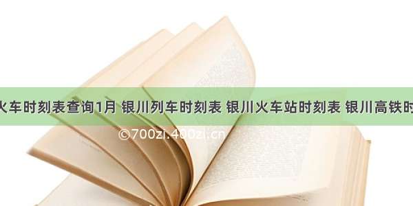 银川火车时刻表查询1月 银川列车时刻表 银川火车站时刻表 银川高铁时刻表 