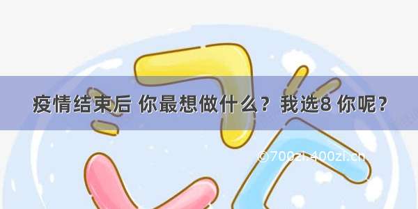 疫情结束后 你最想做什么？我选8 你呢？