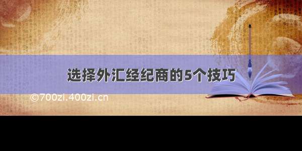 选择外汇经纪商的5个技巧