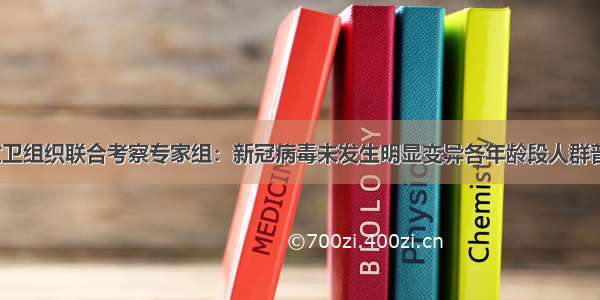 中国-世卫组织联合考察专家组：新冠病毒未发生明显变异各年龄段人群普遍易感