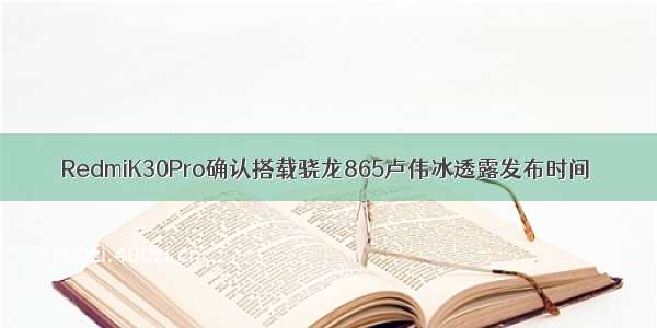 RedmiK30Pro确认搭载骁龙865卢伟冰透露发布时间