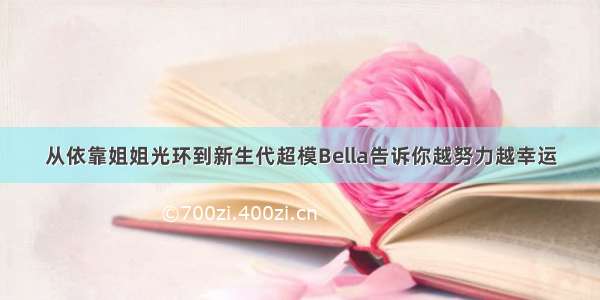 从依靠姐姐光环到新生代超模Bella告诉你越努力越幸运