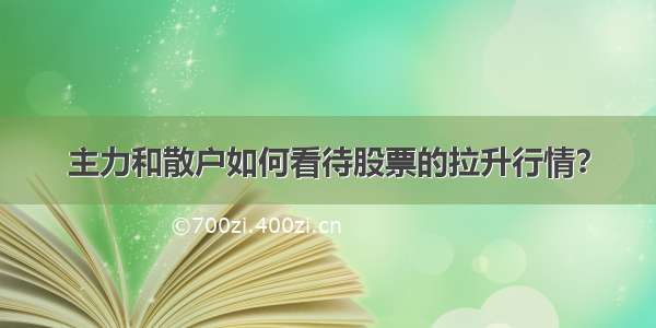 主力和散户如何看待股票的拉升行情？