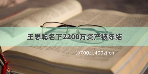 王思聪名下2200万资产被冻结