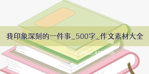 我印象深刻的一件事_500字_作文素材大全