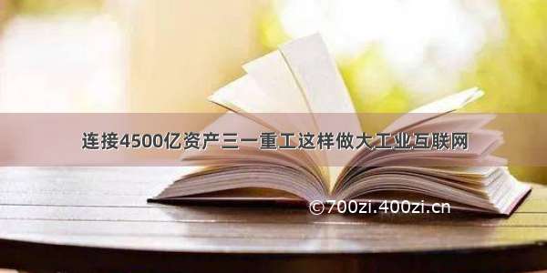 连接4500亿资产三一重工这样做大工业互联网