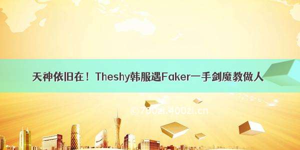 天神依旧在！Theshy韩服遇Faker一手剑魔教做人