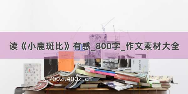 读《小鹿斑比》有感_800字_作文素材大全