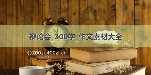 辩论会_300字_作文素材大全