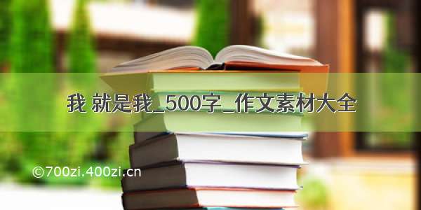 我 就是我_500字_作文素材大全