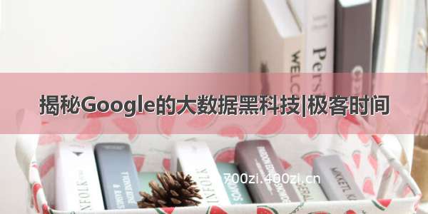 揭秘Google的大数据黑科技|极客时间