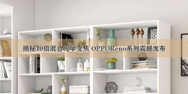 揭秘10倍混合光学变焦 OPPOReno系列震撼发布