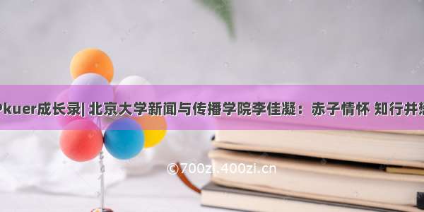 Pkuer成长录| 北京大学新闻与传播学院李佳凝：赤子情怀 知行并懋