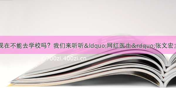 同学们知道为什么现在不能去学校吗？我们来听听“网红医生”张文宏主任怎么说（请家长