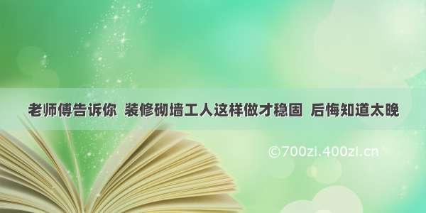 老师傅告诉你  装修砌墙工人这样做才稳固  后悔知道太晚