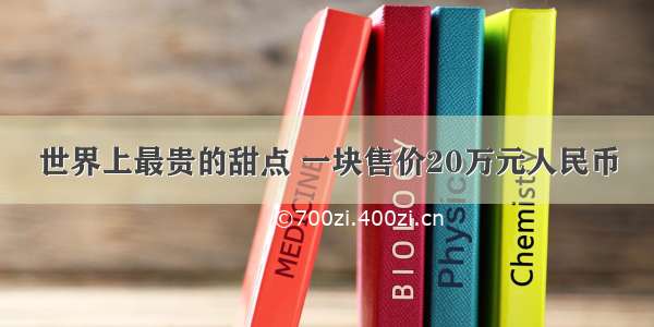 世界上最贵的甜点 一块售价20万元人民币