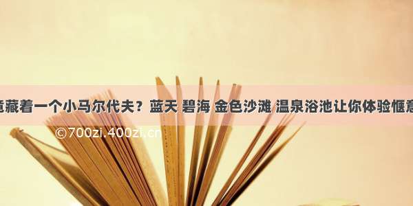 中国竟藏着一个小马尔代夫？蓝天 碧海 金色沙滩 温泉浴池让你体验惬意假期！