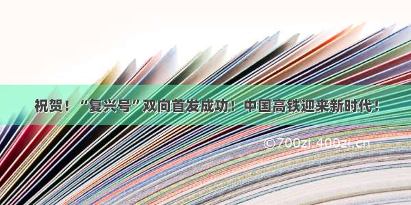 祝贺！“复兴号”双向首发成功！中国高铁迎来新时代！