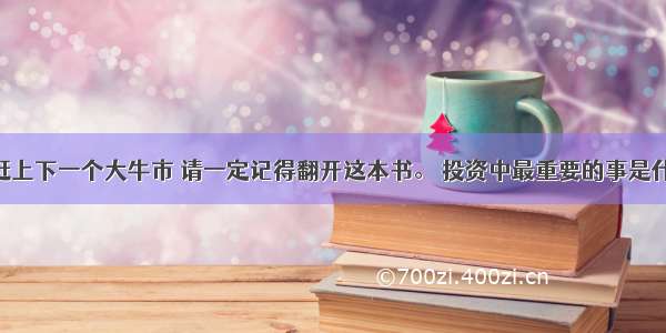 如果有幸赶上下一个大牛市 请一定记得翻开这本书。 投资中最重要的事是什么？ 是建