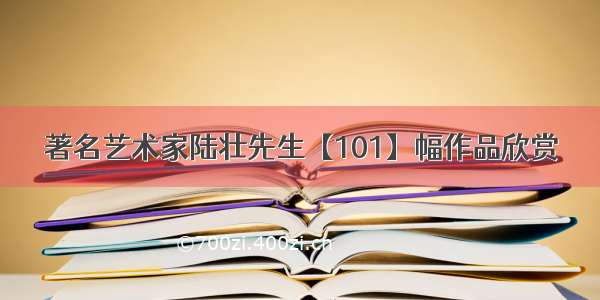 著名艺术家陆壮先生【101】幅作品欣赏