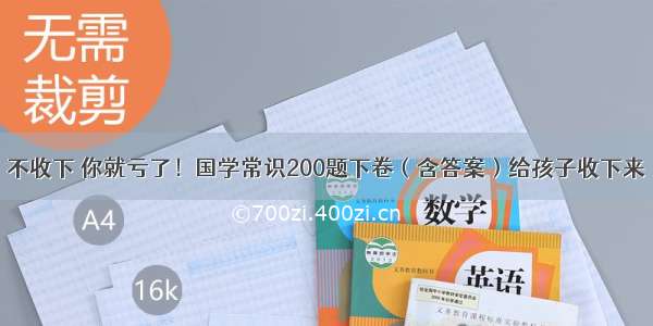 不收下 你就亏了！国学常识200题下卷（含答案）给孩子收下来