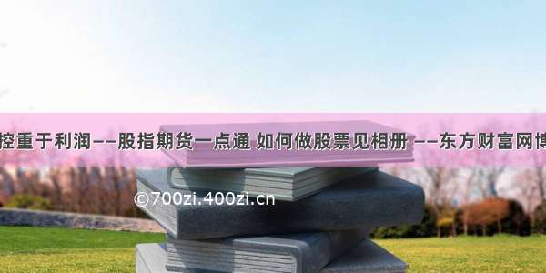 风控重于利润——股指期货一点通 如何做股票见相册 ——东方财富网博客