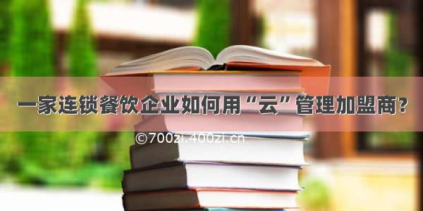 一家连锁餐饮企业如何用“云”管理加盟商？