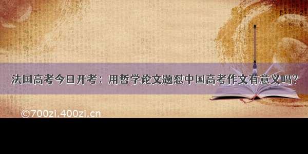 法国高考今日开考：用哲学论文题怼中国高考作文有意义吗？