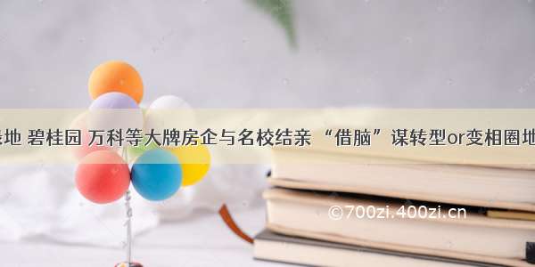 绿地 碧桂园 万科等大牌房企与名校结亲 “借脑”谋转型or变相圈地？