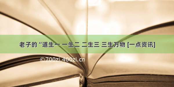 老子的“道生一 一生二 二生三 三生万物 [一点资讯]