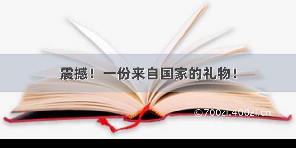 震撼！一份来自国家的礼物！