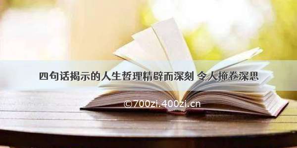 四句话揭示的人生哲理精辟而深刻 令人掩卷深思