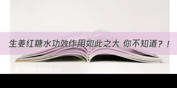 生姜红糖水功效作用如此之大 你不知道？！