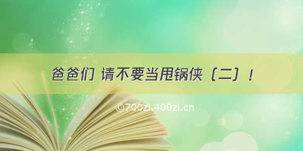 爸爸们 请不要当甩锅侠（二）！