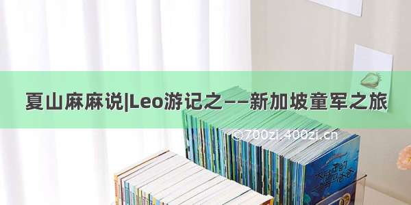 夏山麻麻说|Leo游记之——新加坡童军之旅