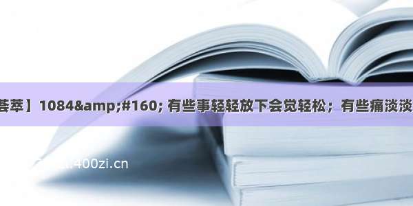 【经典名言荟萃】1084&#160; 有些事轻轻放下会觉轻松；有些痛淡淡看开便能快乐